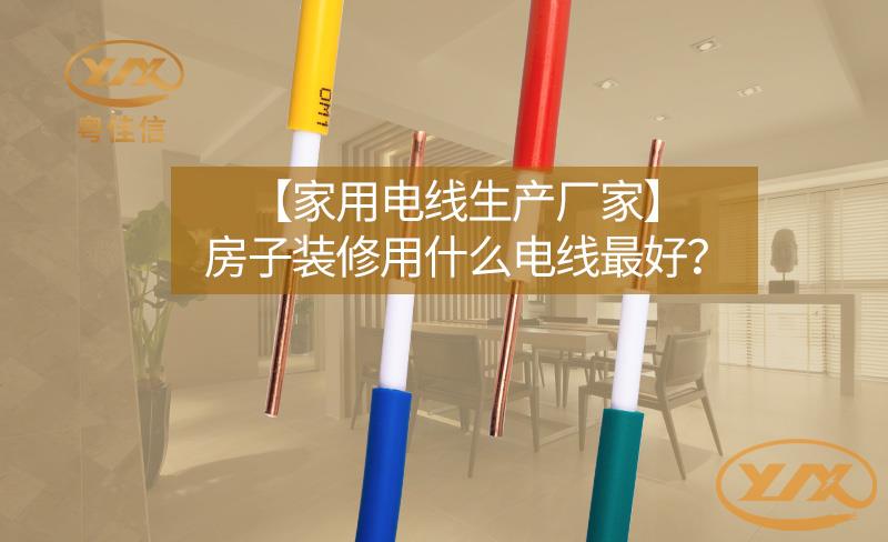 【家用電線生產(chǎn)廠家】房子裝修用什么電線最好？