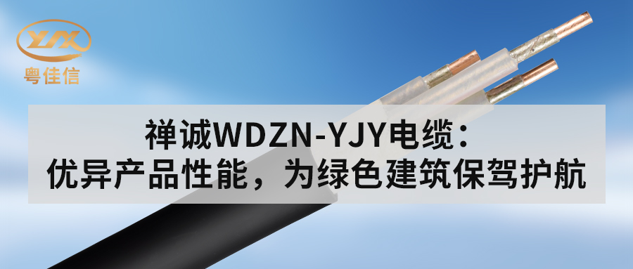 粵佳信WDZN-YJY電纜：優(yōu)異產(chǎn)品性能，為綠色建筑保駕護(hù)航